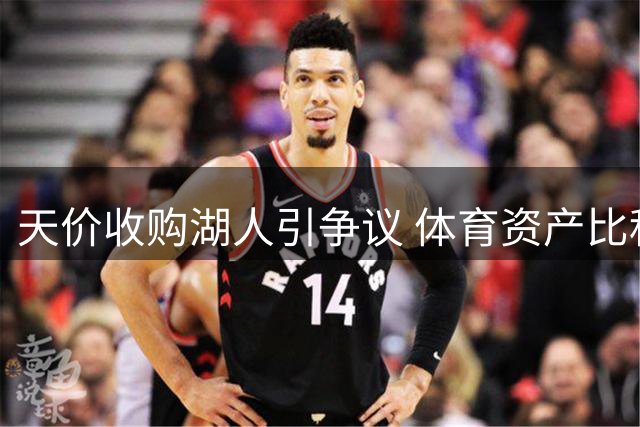 天价收购湖人引争议 体育资产比科技投资更稳健？