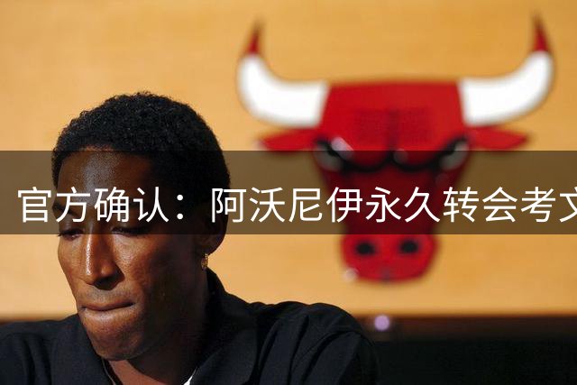 官方确认：阿沃尼伊永久转会考文垂 球员体检中