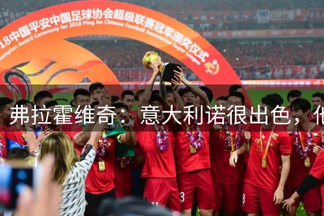 弗拉霍维奇：意大利诺很出色，他是我选择贝西克塔斯的主要原因之一