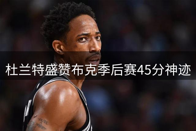 杜兰特盛赞布克季后赛45分神迹