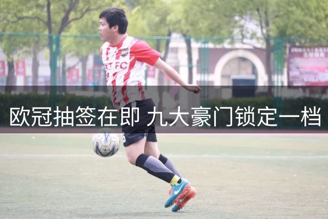欧冠抽签在即 九大豪门锁定一档 曼联位列二档
