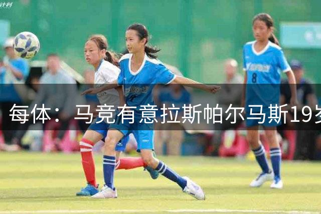 每体：马竞有意拉斯帕尔马斯19岁右后卫佩佐莱西