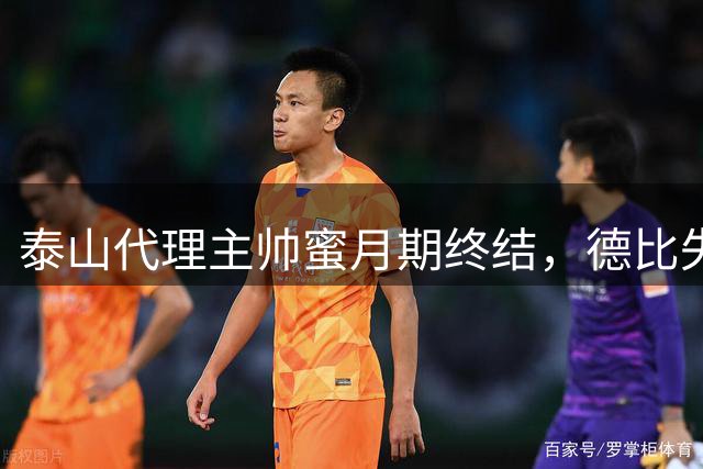 泰山代理主帅蜜月期终结，德比失利暴露战术短板