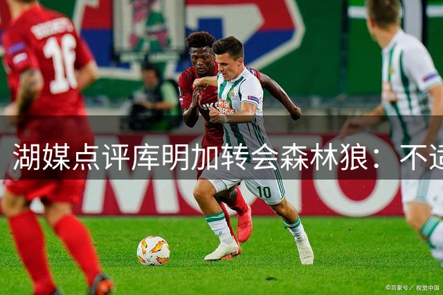 湖媒点评库明加转会森林狼：不适应洛杉矶曝光度 现有阵容仍具竞争力