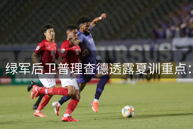 绿军后卫普理查德透露夏训重点：精进造犯规能力与脚步技术