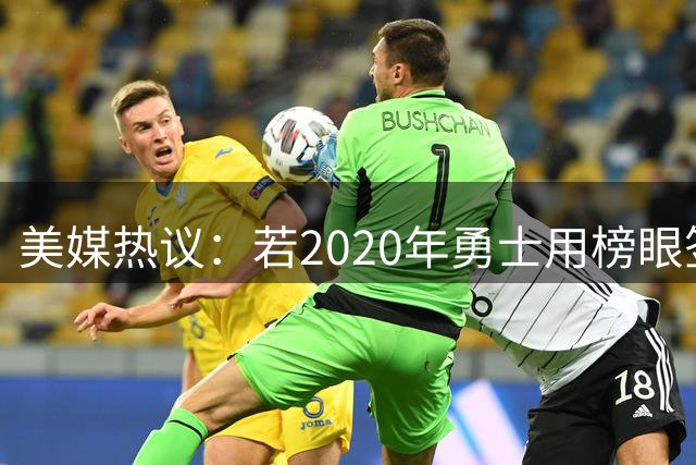 美媒热议：若2020年勇士用榜眼签摘走哈利伯顿会怎样？