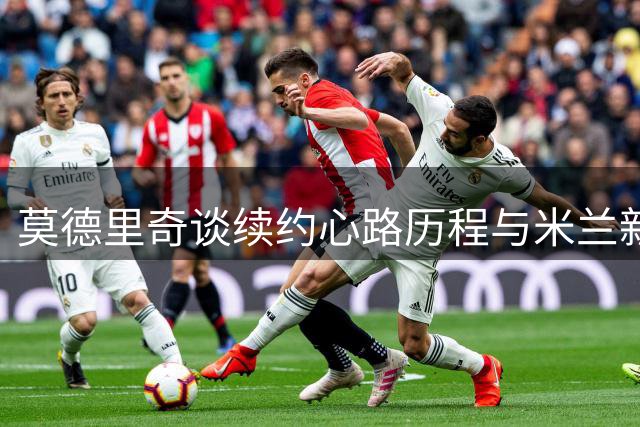 莫德里奇谈续约心路历程与米兰新征程
