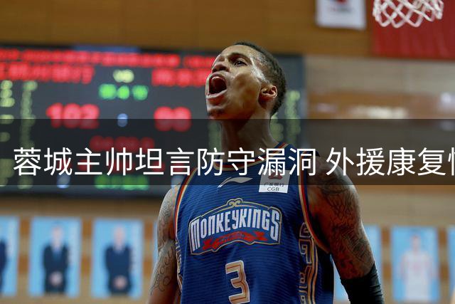 蓉城主帅坦言防守漏洞 外援康复情况良好