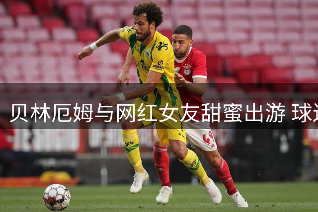 贝林厄姆与网红女友甜蜜出游 球迷疯狂追随致主题乐园加强安保