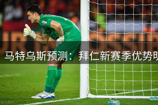 马特乌斯预测：拜仁新赛季优势明显 凯恩进球有望破30