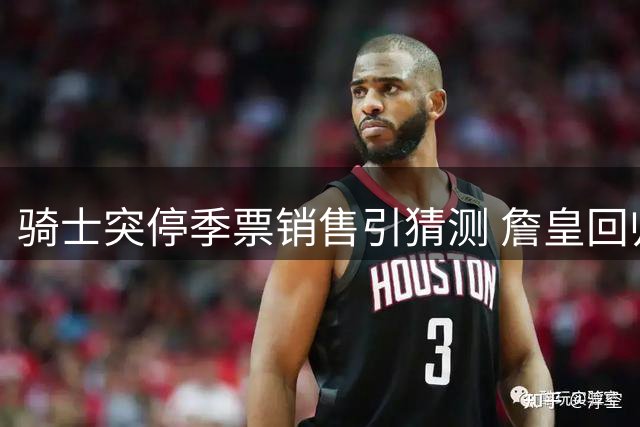 骑士突停季票销售引猜测 詹皇回归传闻再添佐证