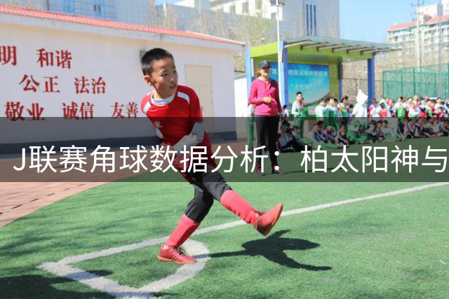 J联赛角球数据分析：柏太阳神与长崎航海表现亮眼
